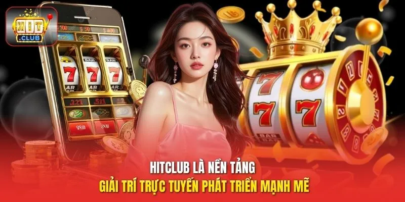 Hitclub là nền tảng giải trí trực tuyến phát triển mạnh mẽ